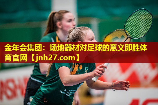 金年会集团：场地器材对足球的意义即胜体育官网