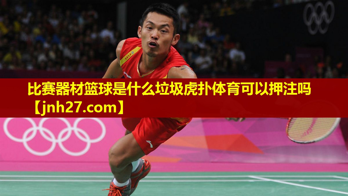 比赛器材篮球是什么垃圾虎扑体育可以押注吗