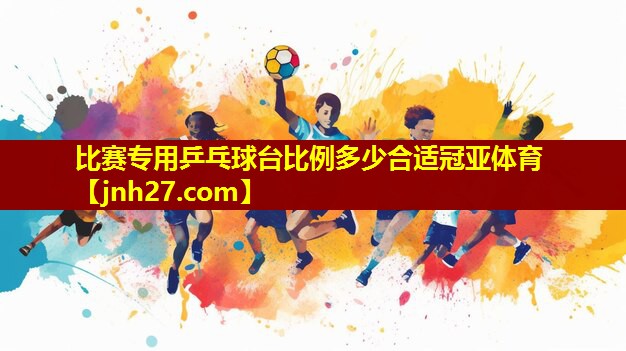 比赛专用乒乓球台比例多少合适冠亚体育