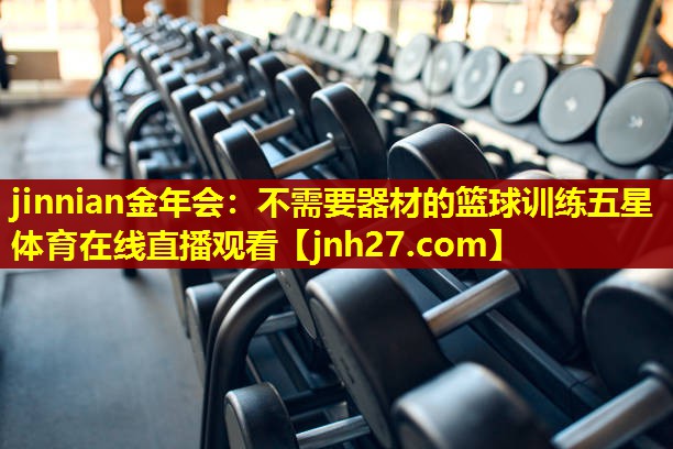 jinnian金年会：不需要器材的篮球训练五星体育在线直播观看