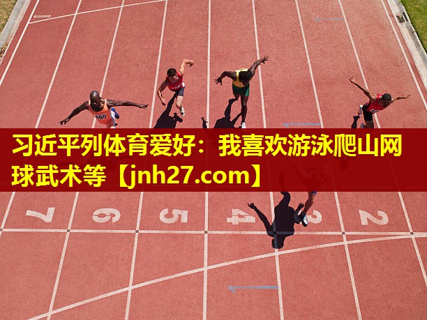 习近平列体育爱好：我喜欢游泳爬山网球武术等