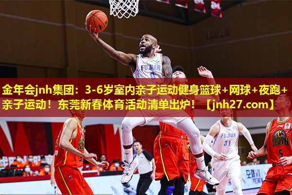 金年会jnh集团：3-6岁室内亲子运动健身篮球+网球+夜跑+亲子运动！东莞新春体育活动清单出炉！