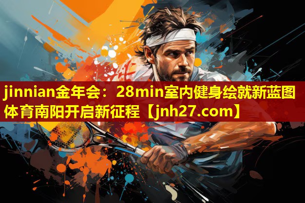 jinnian金年会：28min室内健身绘就新蓝图 体育南阳开启新征程
