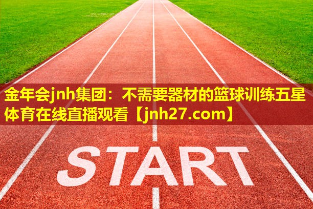 金年会jnh集团：不需要器材的篮球训练五星体育在线直播观看