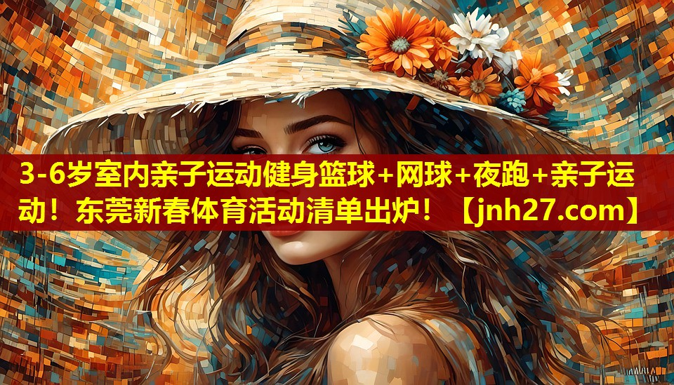 3-6岁室内亲子运动健身篮球+网球+夜跑+亲子运动！东莞新春体育活动清单出炉！