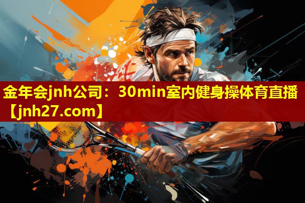 金年会jnh公司：30min室内健身操体育直播