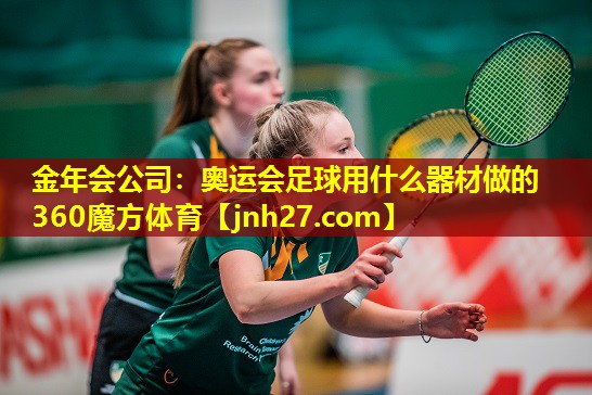 金年会公司：奥运会足球用什么器材做的360魔方体育