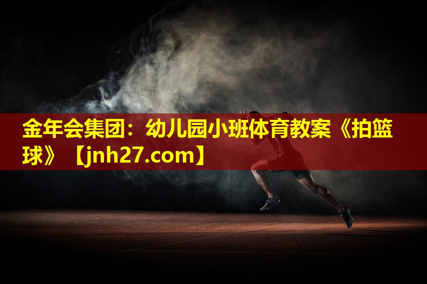 金年会集团：幼儿园小班体育教案《拍篮球》