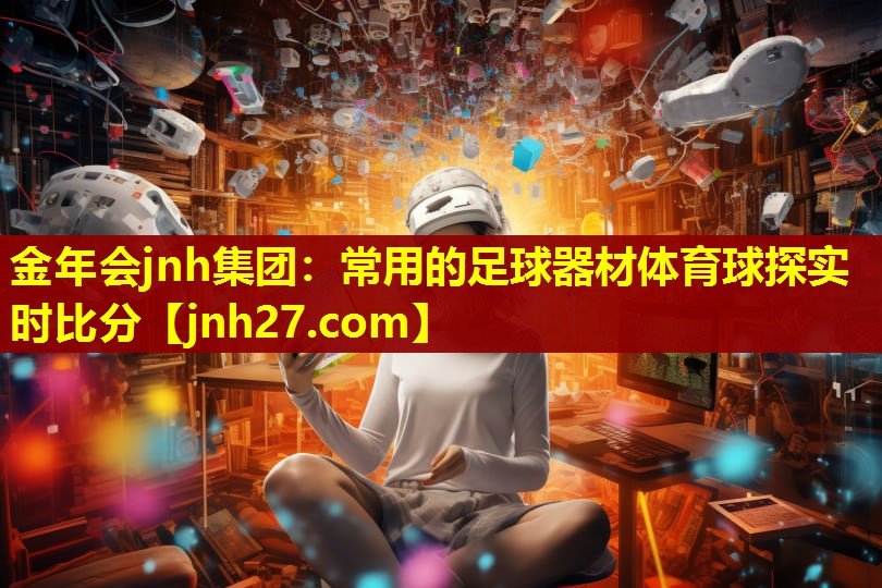 金年会jnh集团：常用的足球器材体育球探实时比分