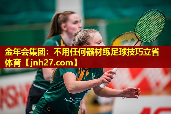 金年会集团：不用任何器材练足球技巧立省体育