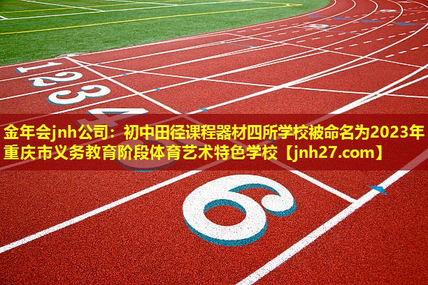 金年会jnh公司：初中田径课程器材四所学校被命名为2023年重庆市义务教育阶段体育艺术特色学校
