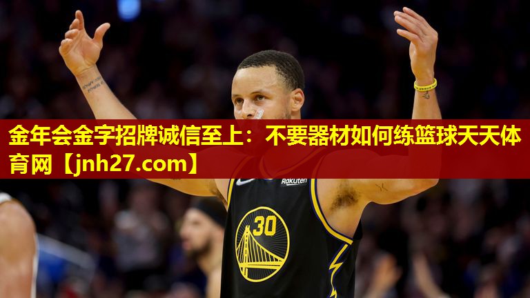 金年会金字招牌诚信至上：不要器材如何练篮球天天体育网