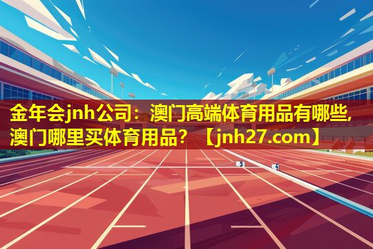 金年会jnh公司：澳门高端体育用品有哪些,澳门哪里买体育用品？