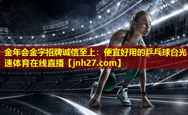 金年会金字招牌诚信至上：便宜好用的乒乓球台光速体育在线直播