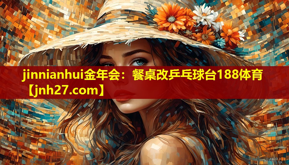 jinnianhui金年会：餐桌改乒乓球台188体育
