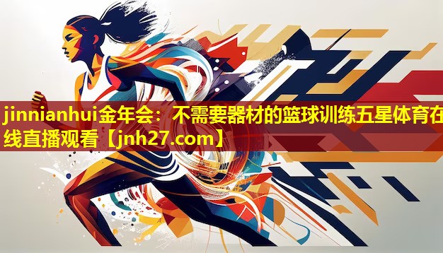 jinnianhui金年会：不需要器材的篮球训练五星体育在线直播观看