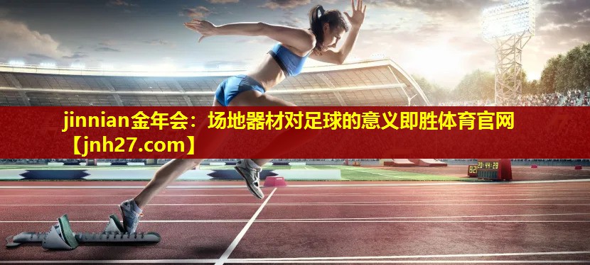 jinnian金年会：场地器材对足球的意义即胜体育官网