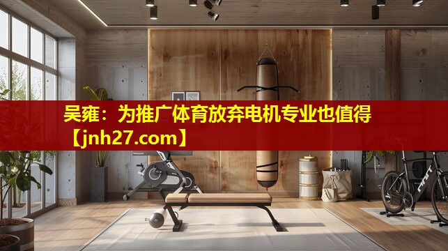 吴雍：为推广体育放弃电机专业也值得