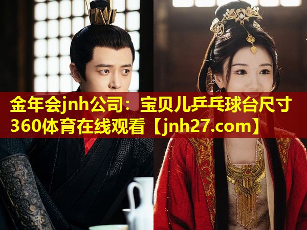 金年会jnh公司：宝贝儿乒乓球台尺寸360体育在线观看