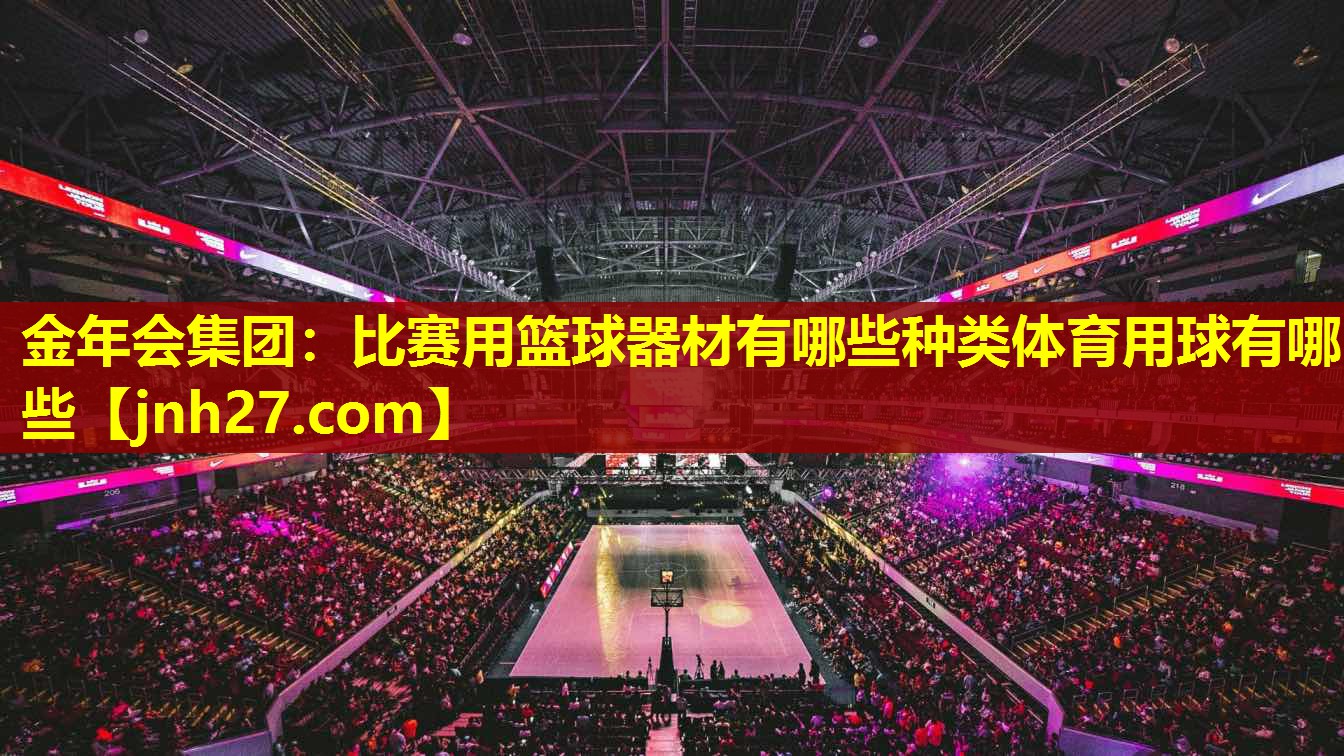 金年会集团：比赛用篮球器材有哪些种类体育用球有哪些