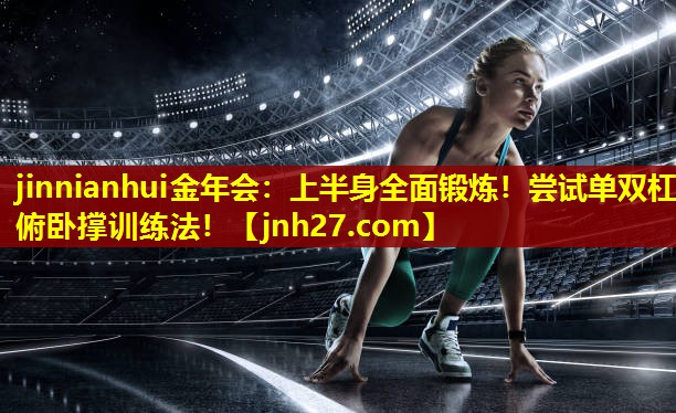 jinnianhui金年会：上半身全面锻炼！尝试单双杠俯卧撑训练法！