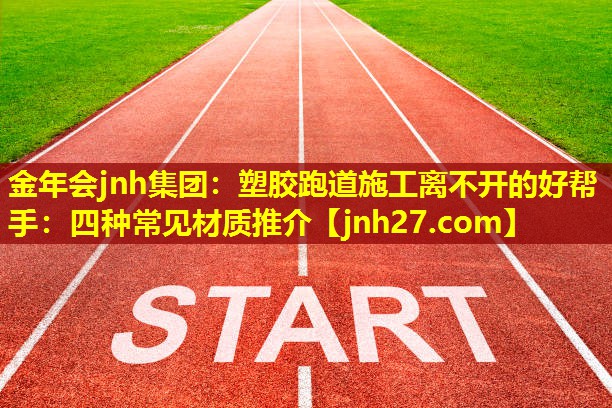 金年会jnh集团：塑胶跑道施工离不开的好帮手：四种常见材质推介