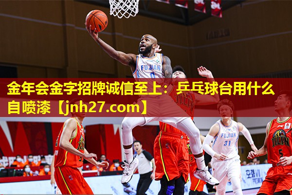 金年会金字招牌诚信至上：乒乓球台用什么自喷漆