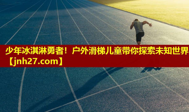 少年冰淇淋勇者！户外滑梯儿童带你探索未知世界
