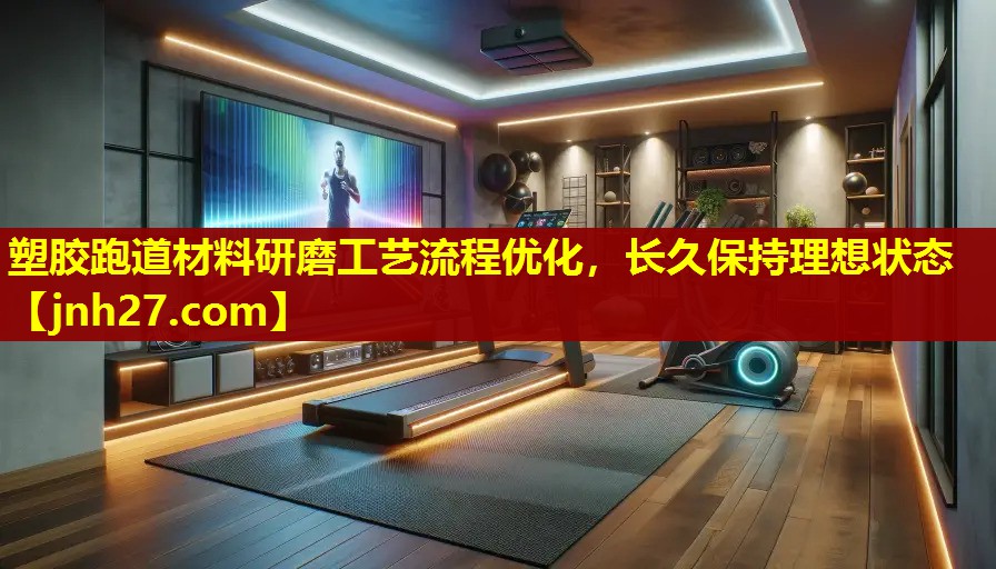 塑胶跑道材料研磨工艺流程优化，长久保持理想状态