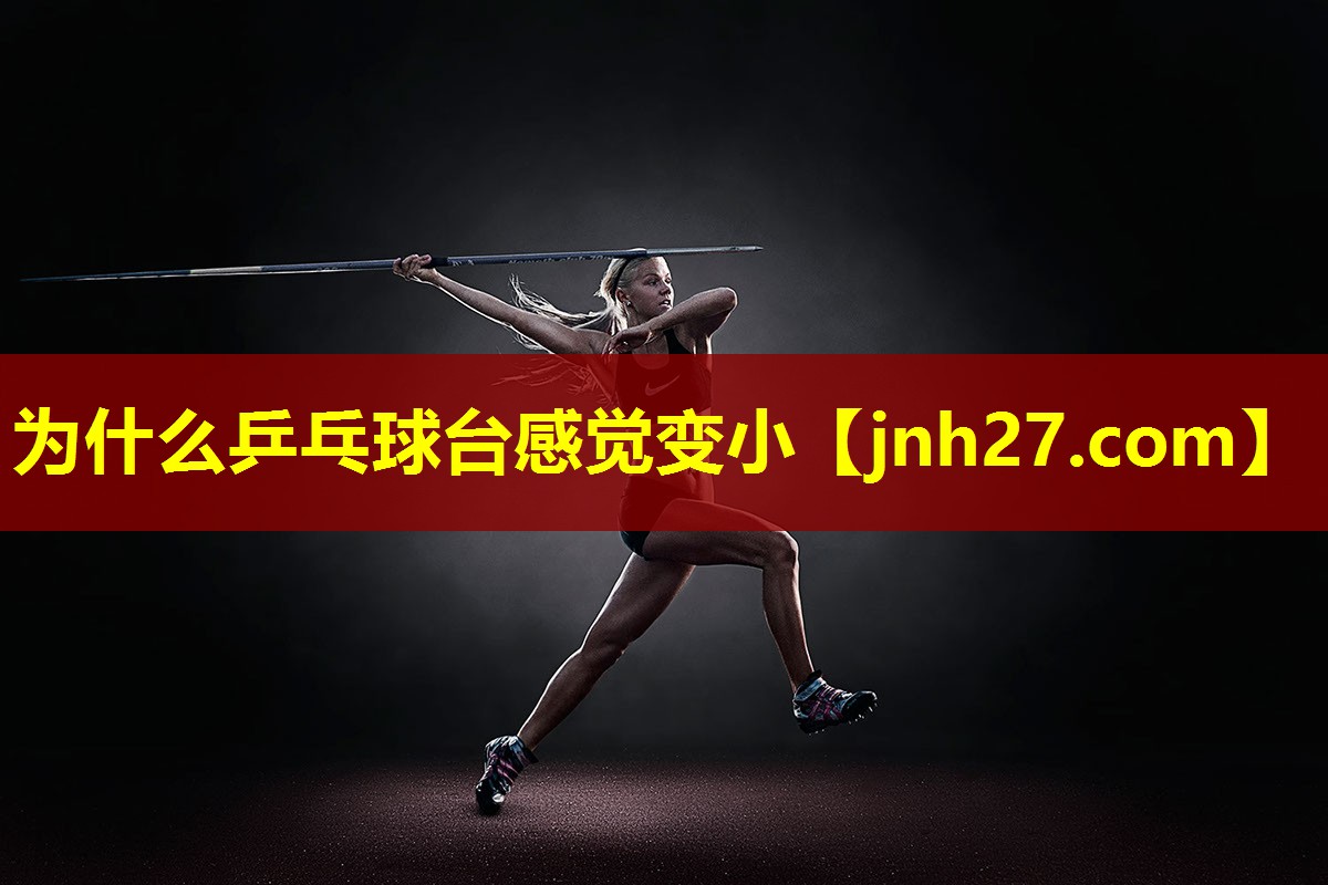 为什么乒乓球台感觉变小