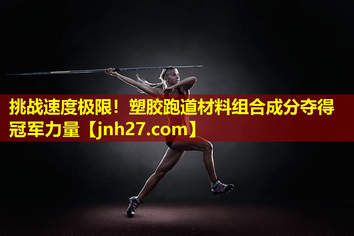 挑战速度极限！塑胶跑道材料组合成分夺得冠军力量