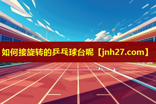 如何接旋转的乒乓球台呢