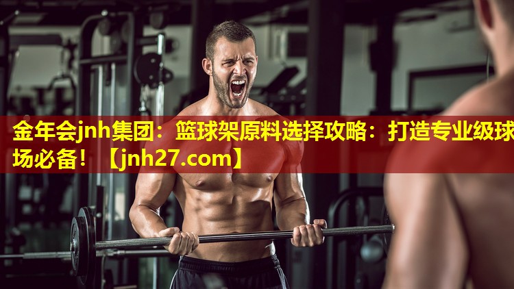 篮球架原料选择攻略：打造专业级球场必备！
