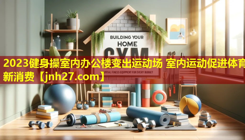 2023健身操室内办公楼变出运动场 室内运动促进体育新消费