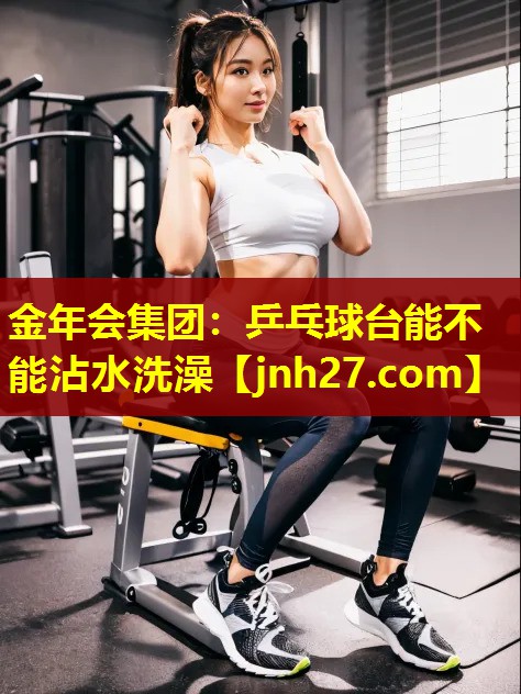 乒乓球台能不能沾水洗澡