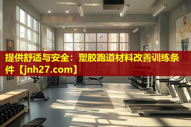 提供舒适与安全：塑胶跑道材料改善训练条件