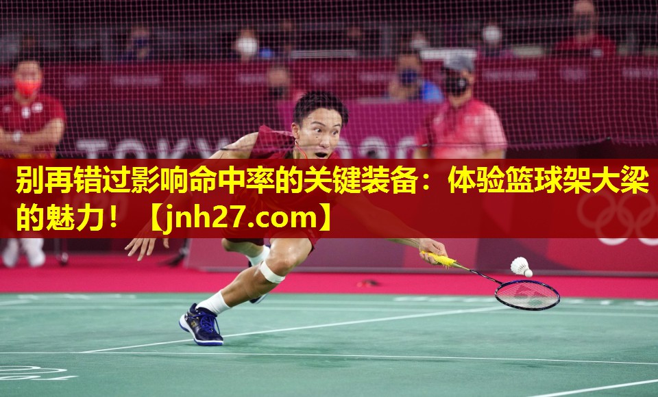 别再错过影响命中率的关键装备：体验篮球架大梁的魅力！