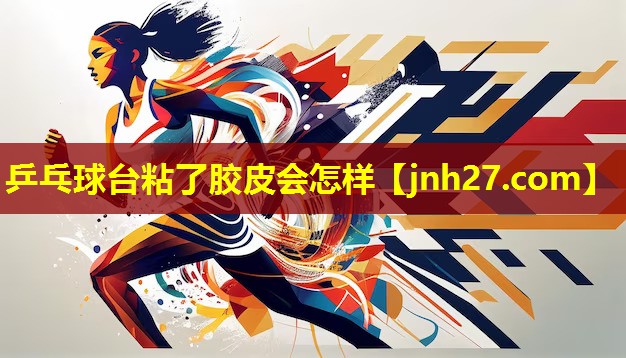 乒乓球台粘了胶皮会怎样