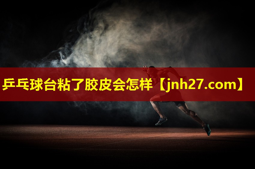 乒乓球台粘了胶皮会怎样