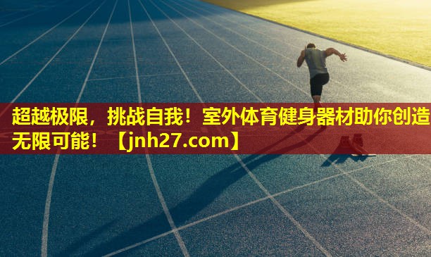 超越极限，挑战自我！室外体育健身器材助你创造无限可能！